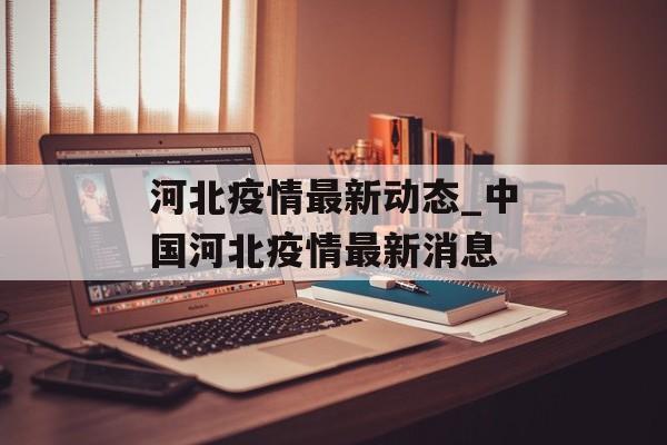 河北疫情最新动态_中国河北疫情最新消息