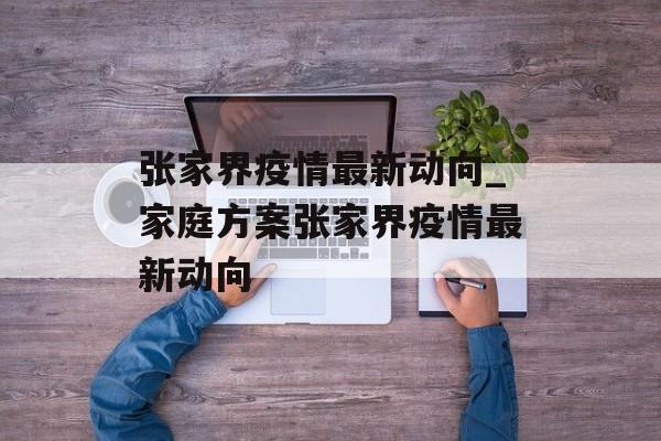 张家界疫情最新动向_家庭方案张家界疫情最新动向 张家界疫情最新动向_家庭方案张家界疫情最新动向