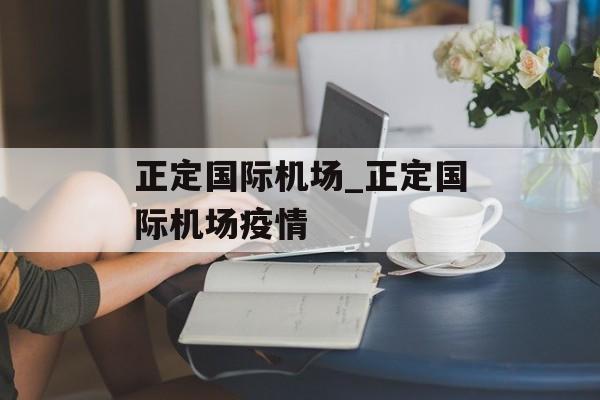正定国际机场_正定国际机场疫情 正定国际机场_正定国际机场疫情