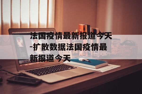 法国疫情最新报道今天-扩散数据法国疫情最新报道今天