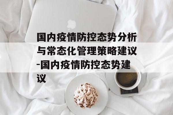 国内疫情防控态势分析与常态化管理策略建议-国内疫情防控态势建议